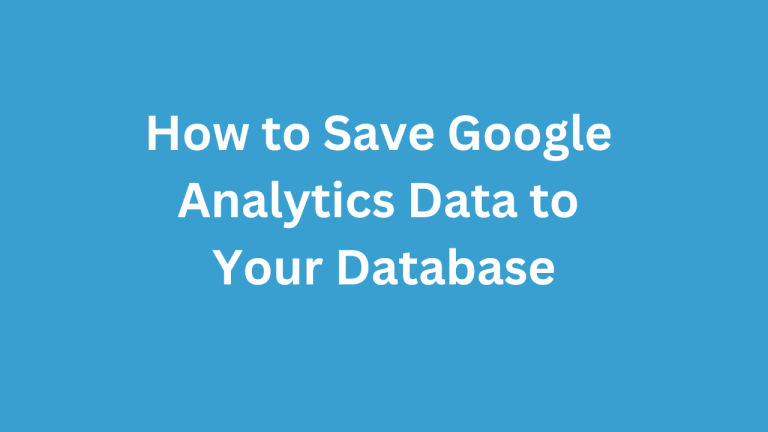 How to Save Google Analytics Data to Your Database: A Step-by-Step Guide