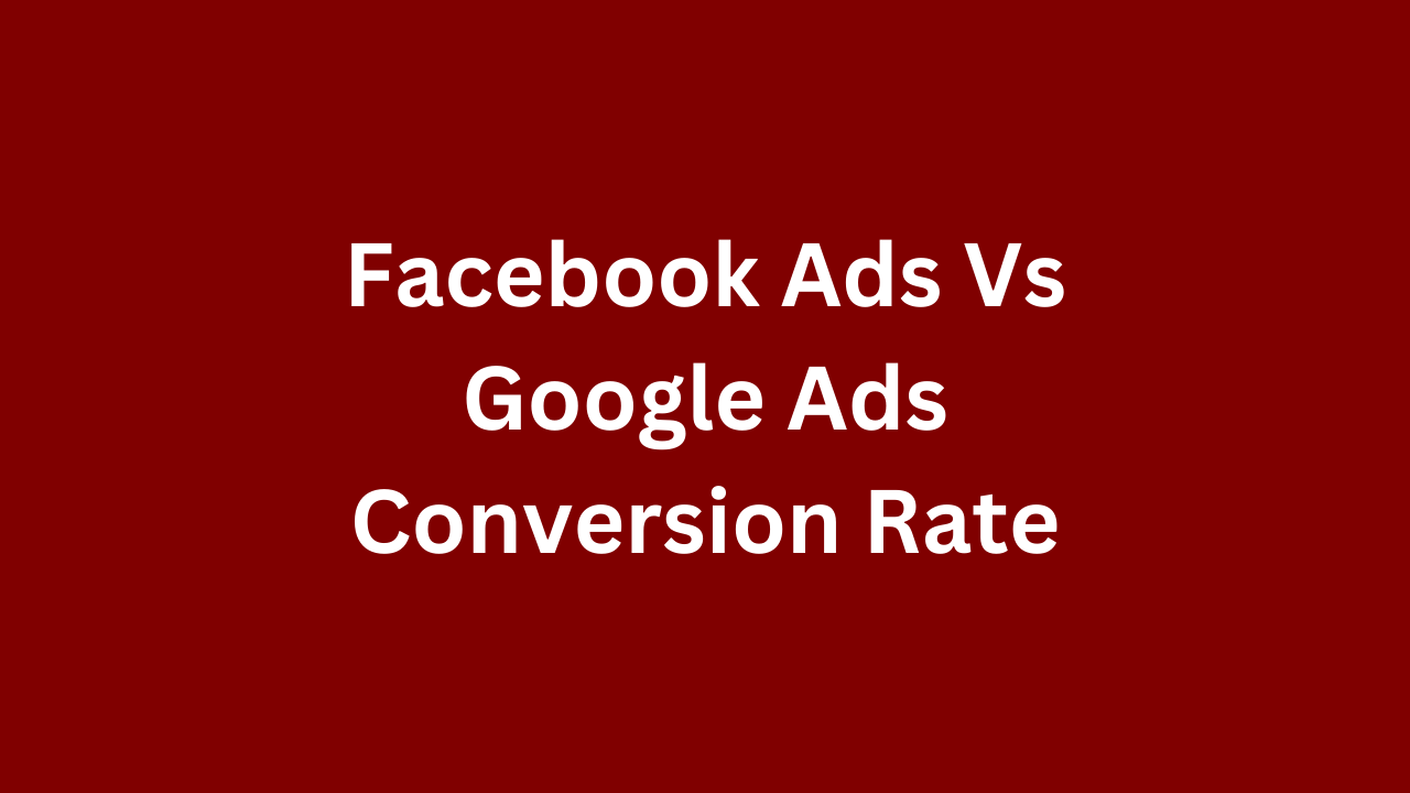Facebook Ads Vs Google Ads Conversion Rate