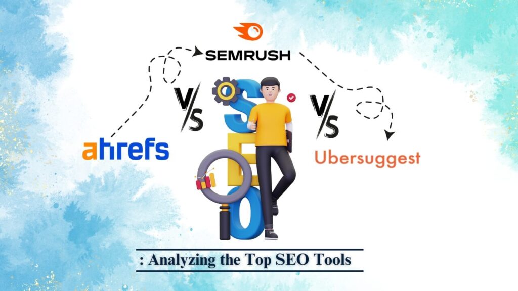 Ahrefs vs SEMrush vs Ubersuggest: Analyzing the Top SEO Tools