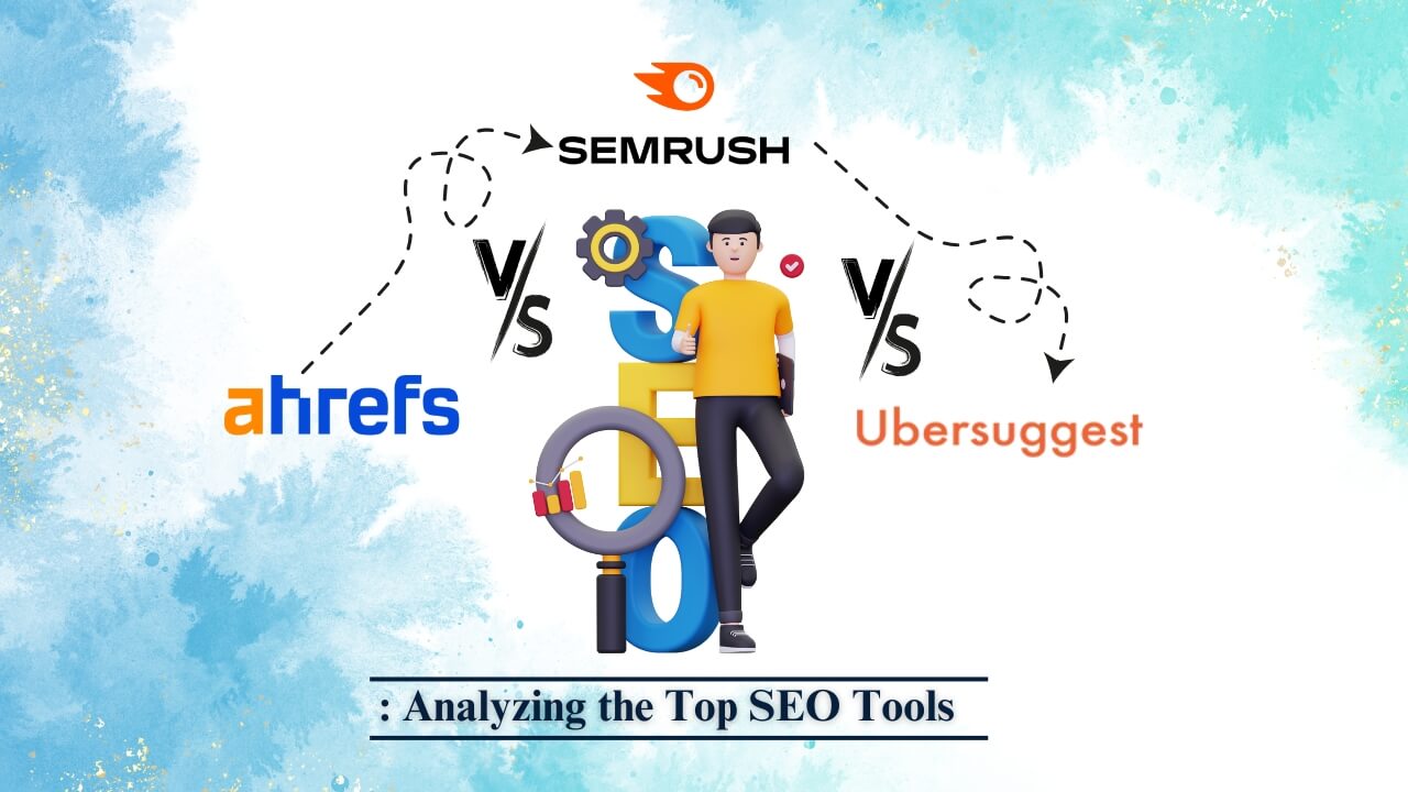 Ahrefs vs SEMrush vs Ubersuggest: Analyzing the Top SEO Tools